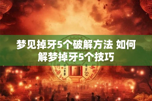 梦见掉牙5个破解方法 如何解梦掉牙5个技巧 梦见掉牙5个破解方法 如何解梦掉牙5个技巧