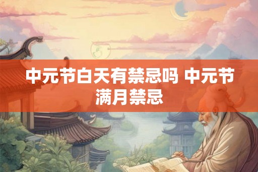 中元节白天有禁忌吗 中元节满月禁忌