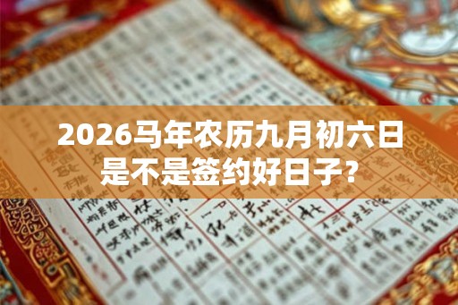 2026马年农历九月初六日是不是签约好日子？