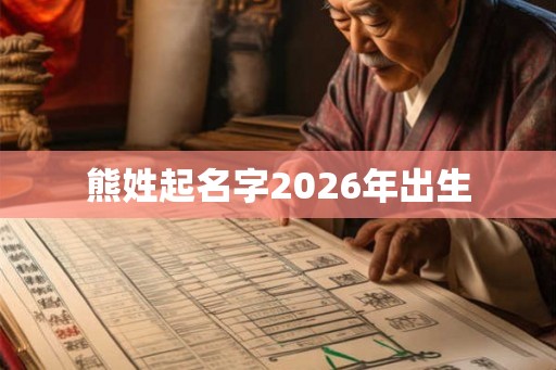 熊姓起名字2026年出生 熊姓起名字2026年出生