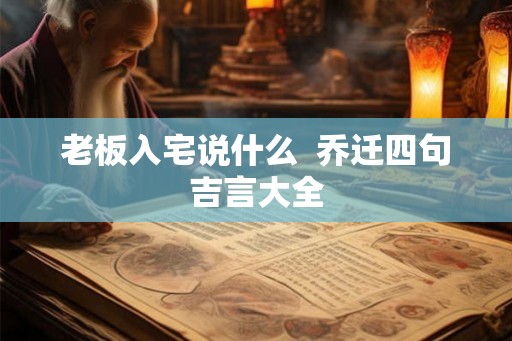 老板入宅说什么  乔迁四句吉言大全