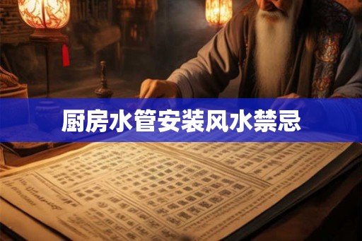 厨房水管安装风水禁忌 厨房水管安装风水禁忌