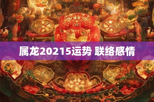 属龙20215运势 联络感情