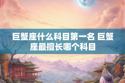 巨蟹座什么科目第一名 巨蟹座最擅长哪个科目