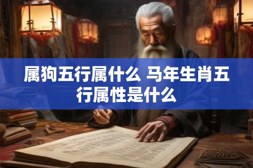 属狗五行属什么 马年生肖五行属性是什么