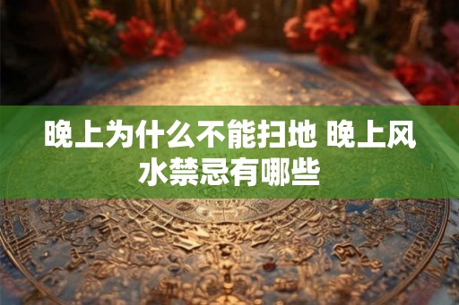 晚上为什么不能扫地 晚上风水禁忌有哪些