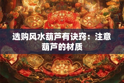 选购风水葫芦有诀窍：注意葫芦的材质