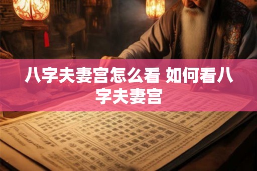 八字夫妻宫怎么看 如何看八字夫妻宫