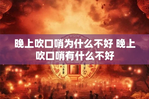晚上吹口哨为什么不好 晚上吹口哨有什么不好