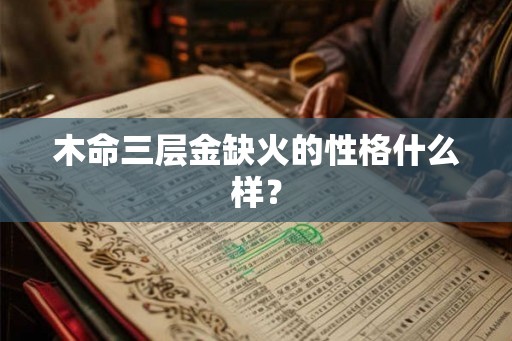 木命三层金缺火的性格什么样？