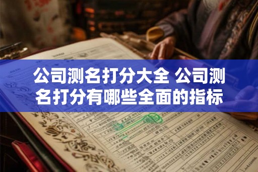 公司测名打分大全 公司测名打分有哪些全面的指标