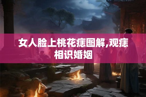女人脸上桃花痣图解,观痣相识婚姻