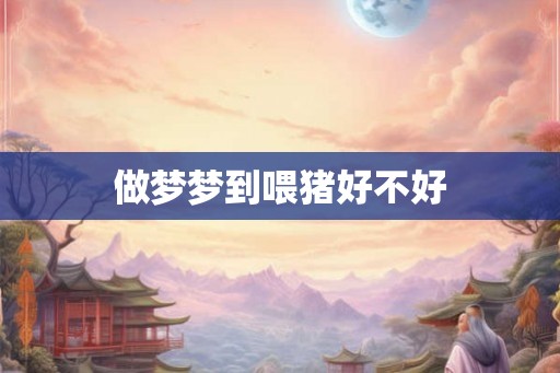 做梦梦到喂猪好不好