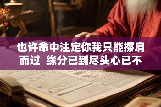 也许命中注定你我只能擦肩而过 缘分已到尽头心已不再为你停留 也许命中注定你我只能擦肩而过 缘分已到尽头心已不再为你停留