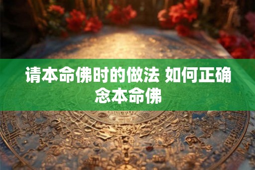 请本命佛时的做法 如何正确念本命佛