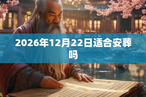 2026年12月22日适合安葬吗