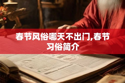 春节风俗哪天不出门,春节习俗简介 春节风俗哪天不出门,春节习俗简介