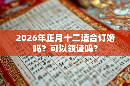 2026年正月十二适合订婚吗？可以领证吗？