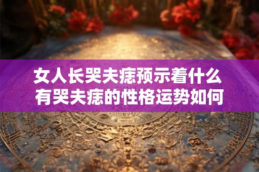 女人长哭夫痣预示着什么 有哭夫痣的性格运势如何
