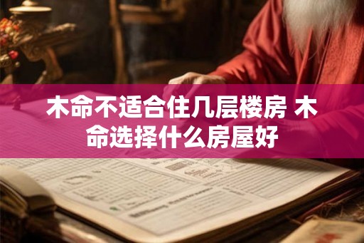 木命不适合住几层楼房 木命选择什么房屋好
