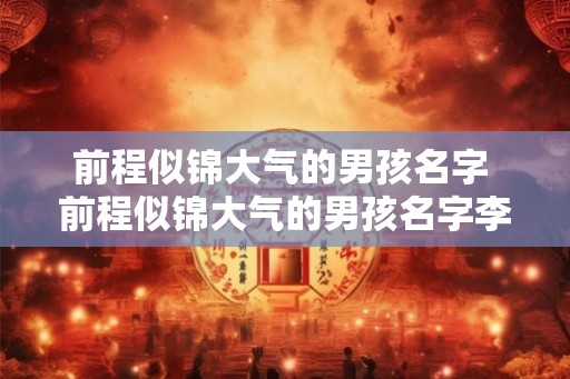 前程似锦大气的男孩名字 前程似锦大气的男孩名字李