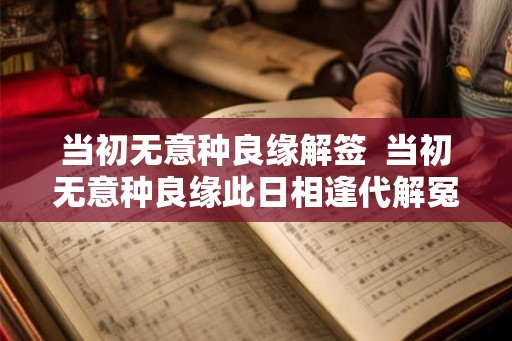 当初无意种良缘解签  当初无意种良缘此日相逢代解冤