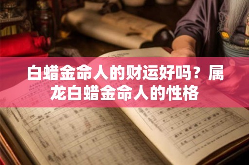 白蜡金命人的财运好吗？属龙白蜡金命人的性格
