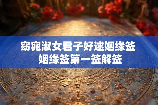 窈窕淑女君子好逑姻缘签  姻缘签第一签解签