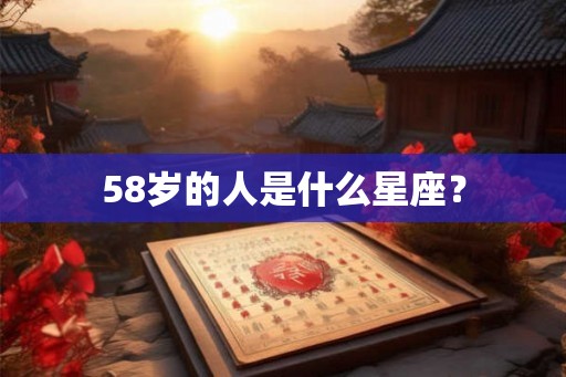 58岁的人是什么星座? 58岁的人是什么星座?