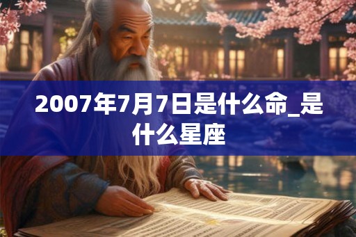 2007年7月7日是什么命_是什么星座