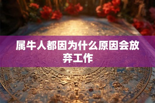 属牛人都因为什么原因会放弃工作