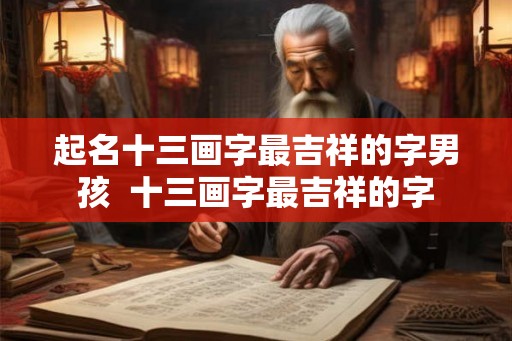 起名十三画字最吉祥的字男孩 十三画字最吉祥的字 起名十三画字最吉祥的字男孩 十三画字最吉祥的字