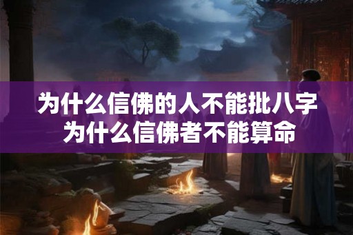为什么信佛的人不能批八字 为什么信佛者不能算命