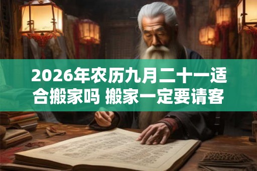 2026年农历九月二十一适合搬家吗 搬家一定要请客吃饭吗