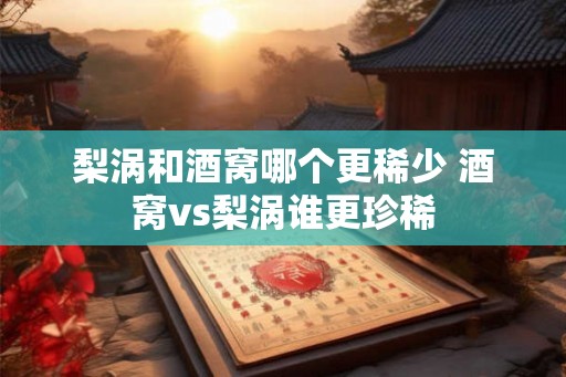 梨涡和酒窝哪个更稀少 酒窝vs梨涡谁更珍稀