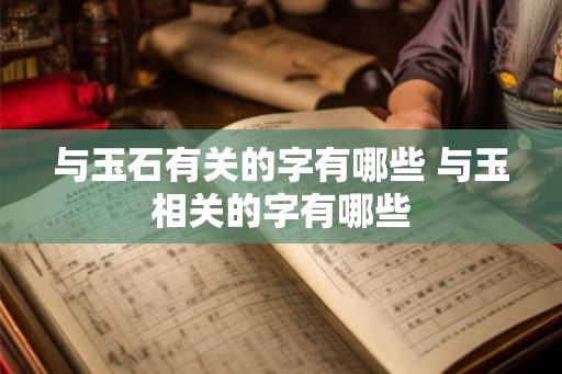 与玉石有关的字有哪些 与玉相关的字有哪些