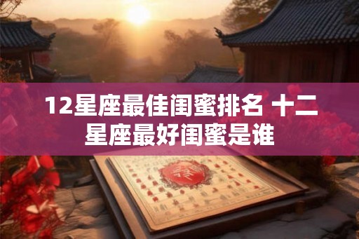 12星座最佳闺蜜排名 十二星座最好闺蜜是谁
