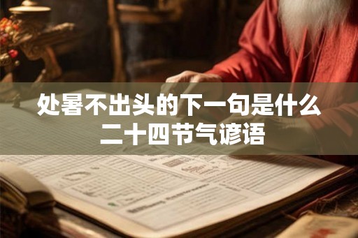 处暑不出头的下一句是什么 二十四节气谚语 处暑不出头的下一句是什么 二十四节气谚语