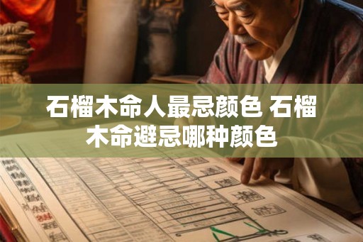 石榴木命人最忌颜色 石榴木命避忌哪种颜色
