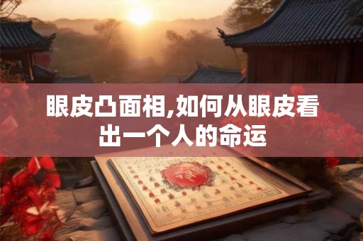 眼皮凸面相,如何从眼皮看出一个人的命运