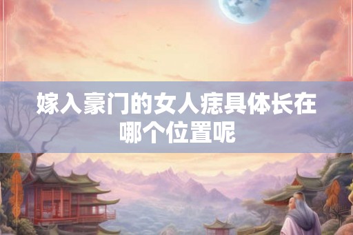 嫁入豪门的女人痣具体长在哪个位置呢