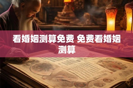 看婚姻测算免费 免费看婚姻测算