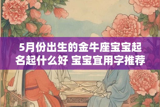 5月份出生的金牛座宝宝起名起什么好 宝宝宜用字推荐