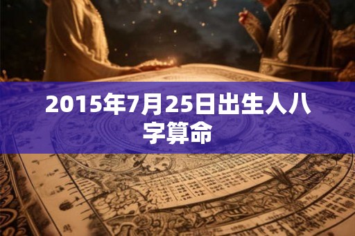 2015年7月25日出生人八字算命