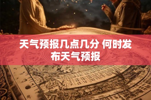 天气预报几点几分 何时发布天气预报