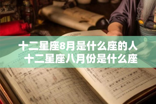十二星座8月是什么座的人  十二星座八月份是什么座