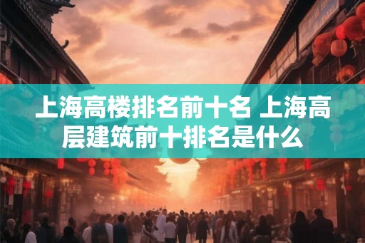 上海高楼排名前十名 上海高层建筑前十排名是什么