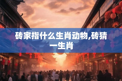 砖家指什么生肖动物,砖猜一生肖