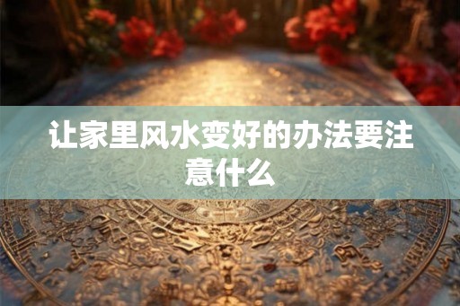 让家里风水变好的办法要注意什么