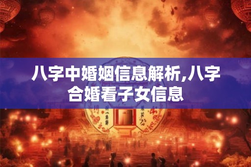 八字中婚姻信息解析,八字合婚看子女信息